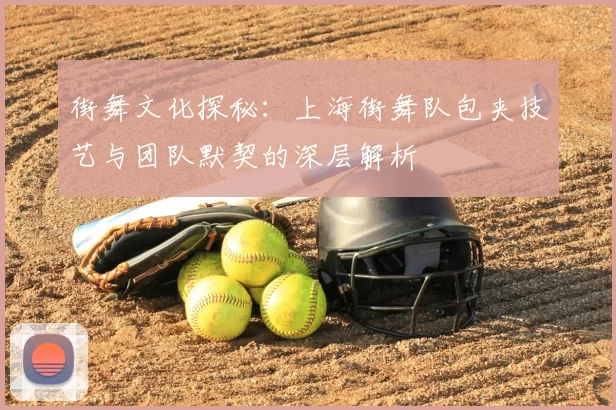 街舞文化探秘：上海街舞队包夹技艺与团队默契的深层解析