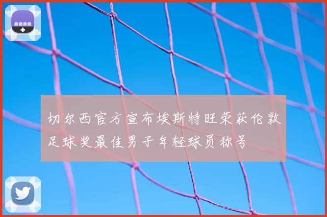 切尔西官方宣布埃斯特旺荣获伦敦足球奖最佳男子年轻球员称号