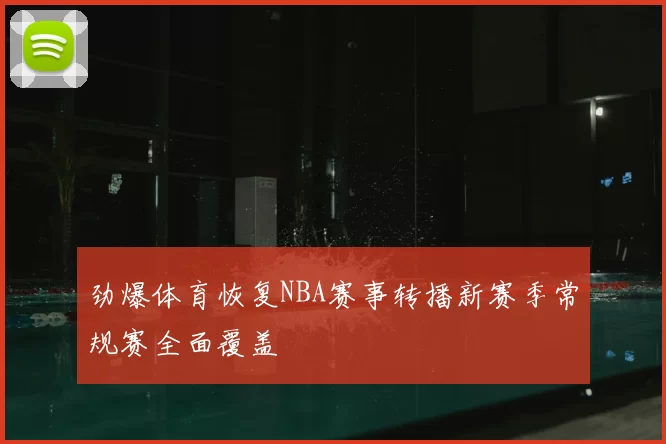 劲爆体育恢复NBA赛事转播新赛季常规赛全面覆盖
