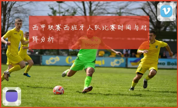 西甲联赛西班牙人队比赛时间与对阵分析