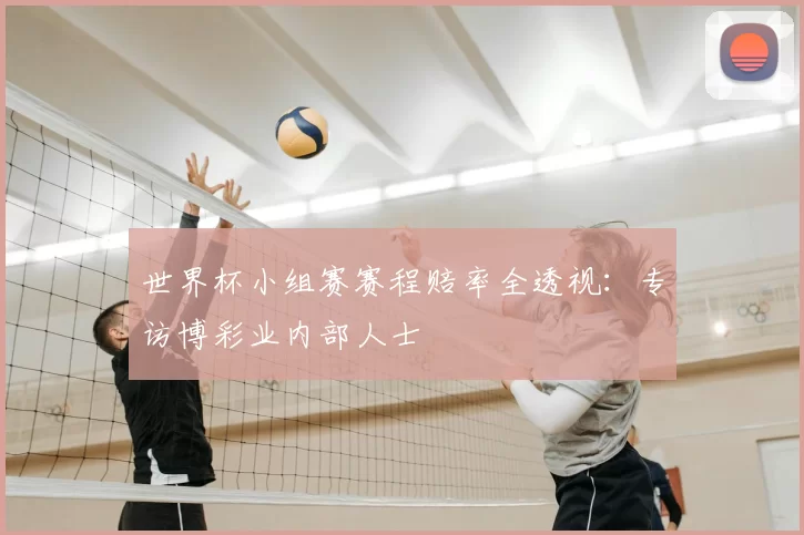 世界杯小组赛赛程赔率全透视:专访博彩业内部人士