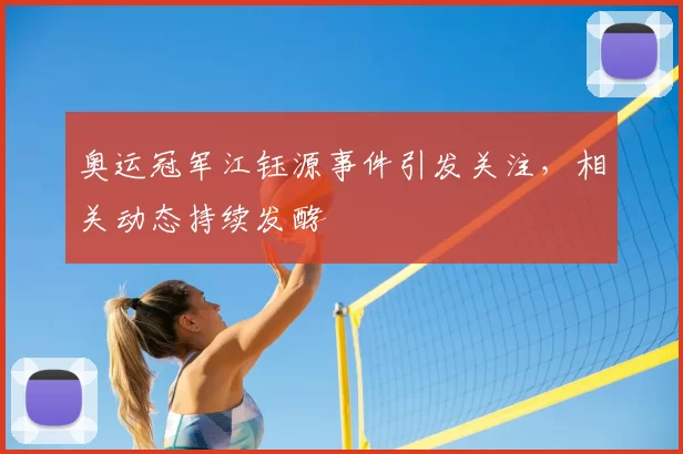 奥运冠军江钰源事件引发关注,相关动态持续发酵
