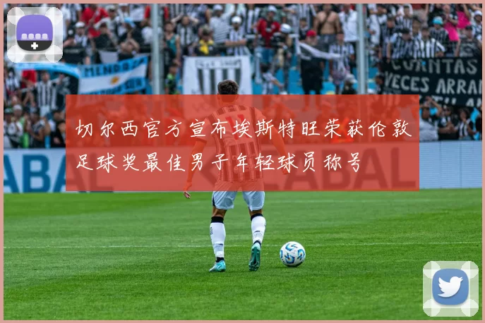 切尔西官方宣布埃斯特旺荣获伦敦足球奖最佳男子年轻球员称号
