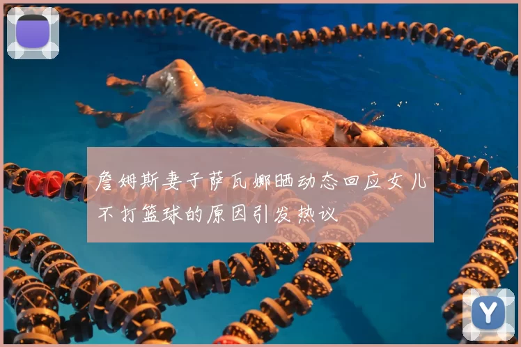 詹姆斯妻子萨瓦娜晒动态回应女儿不打篮球的原因引发热议