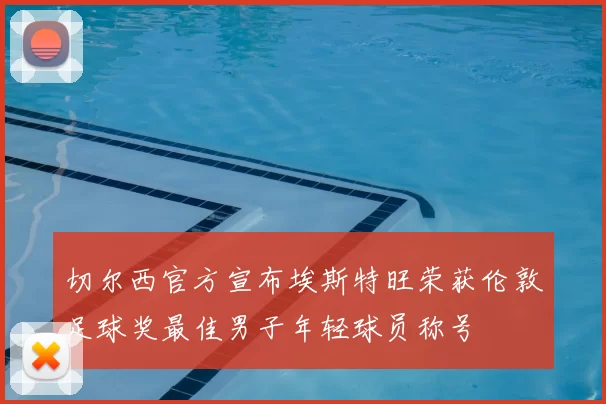 切尔西官方宣布埃斯特旺荣获伦敦足球奖最佳男子年轻球员称号