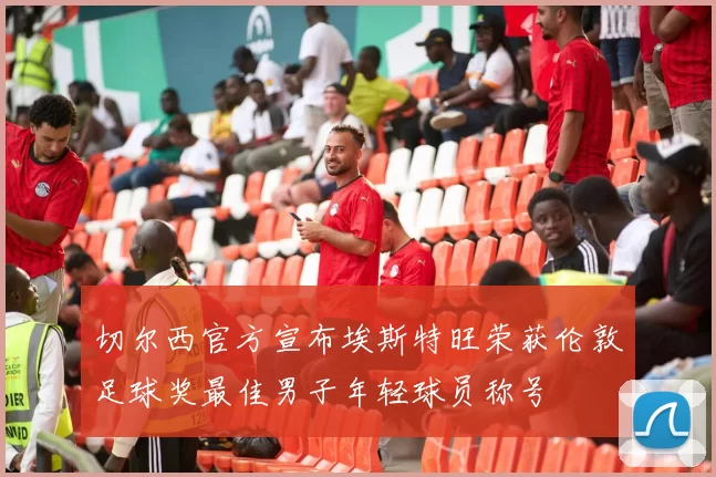 切尔西官方宣布埃斯特旺荣获伦敦足球奖最佳男子年轻球员称号
