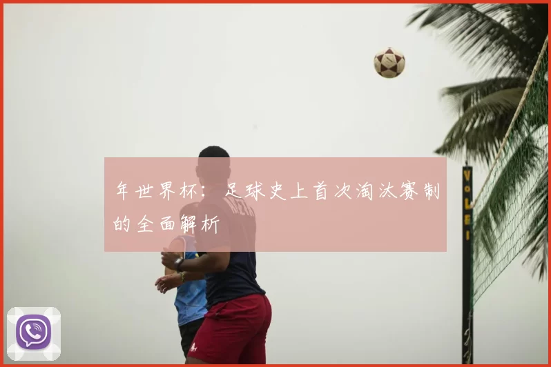 年世界杯：足球史上首次淘汰赛制的全面解析
