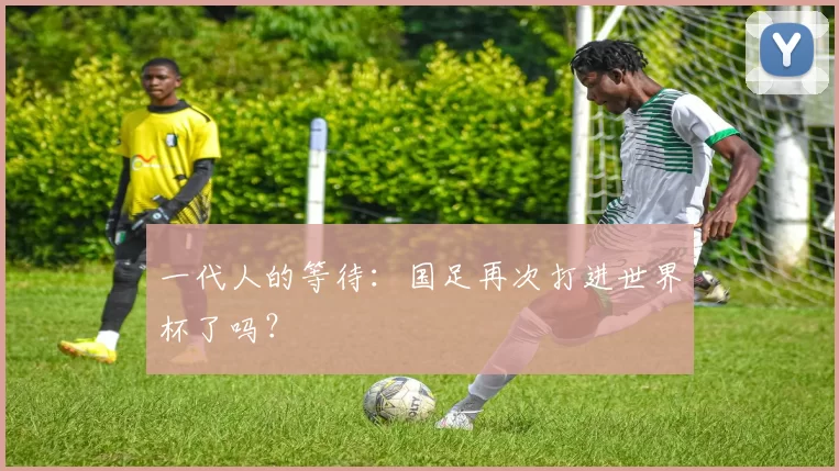 一代人的等待:国足再次打进世界杯了吗?