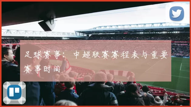足球赛事：中超联赛赛程表与重要赛事时间