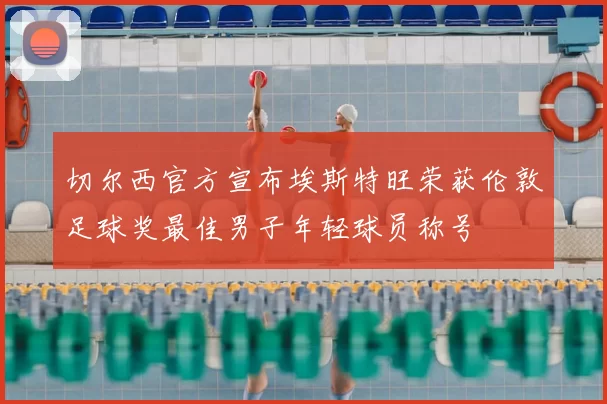 切尔西官方宣布埃斯特旺荣获伦敦足球奖最佳男子年轻球员称号