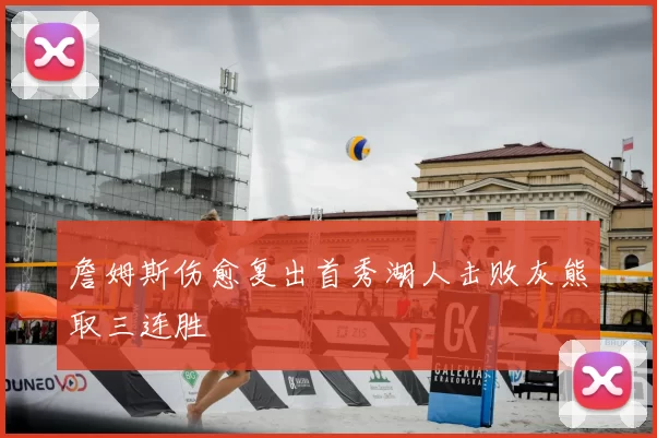 詹姆斯伤愈复出首秀湖人击败灰熊取三连胜