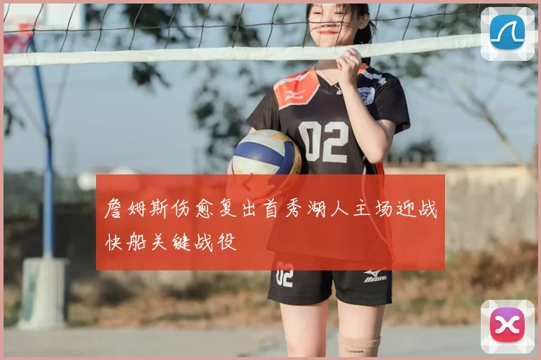 詹姆斯伤愈复出首秀湖人主场迎战快船关键战役