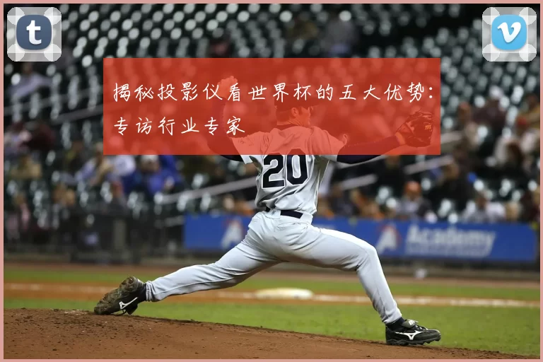 揭秘投影仪看世界杯的五大优势：专访行业专家