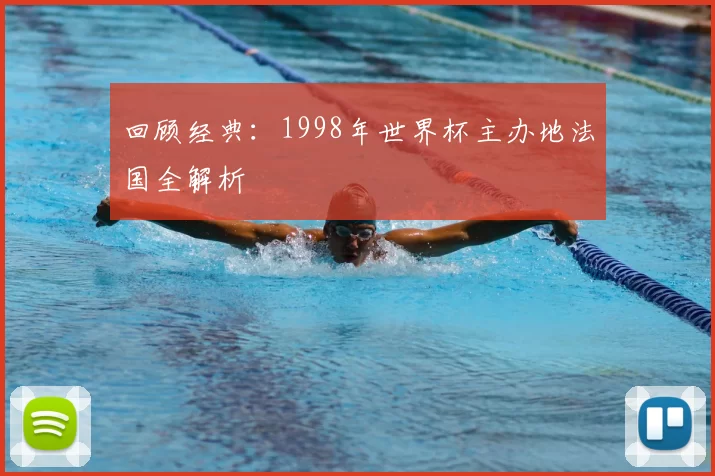 回顾经典:1998年世界杯主办地法国全解析