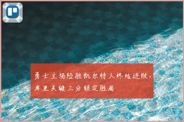 勇士主场险胜凯尔特人终结连败,库里关键三分锁定胜局