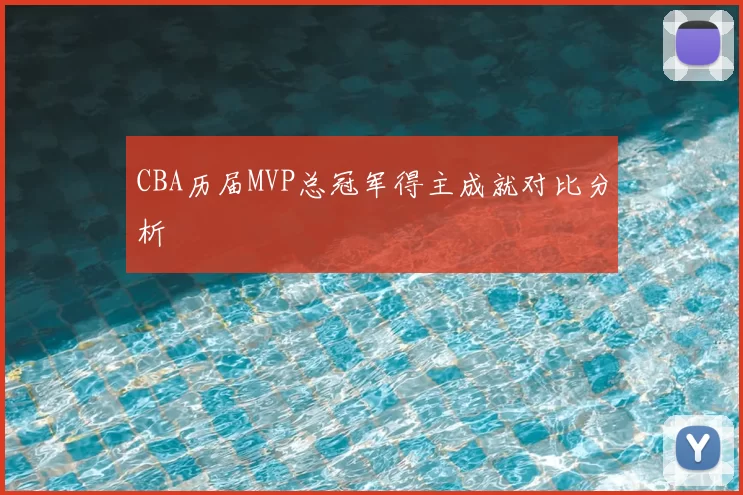 CBA历届MVP总冠军得主成就对比分析
