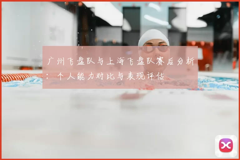 广州飞盘队与上海飞盘队赛后分析:个人能力对比与表现评估
