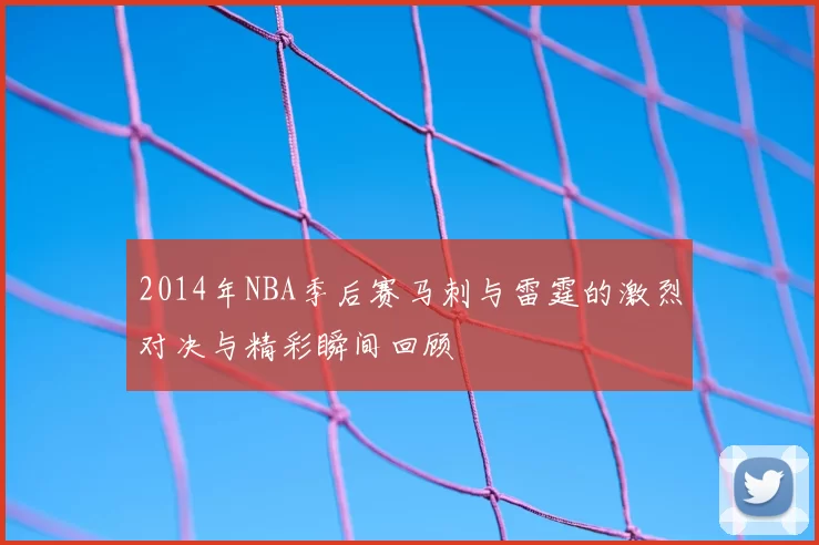 2014年NBA季后赛马刺与雷霆的激烈对决与精彩瞬间回顾