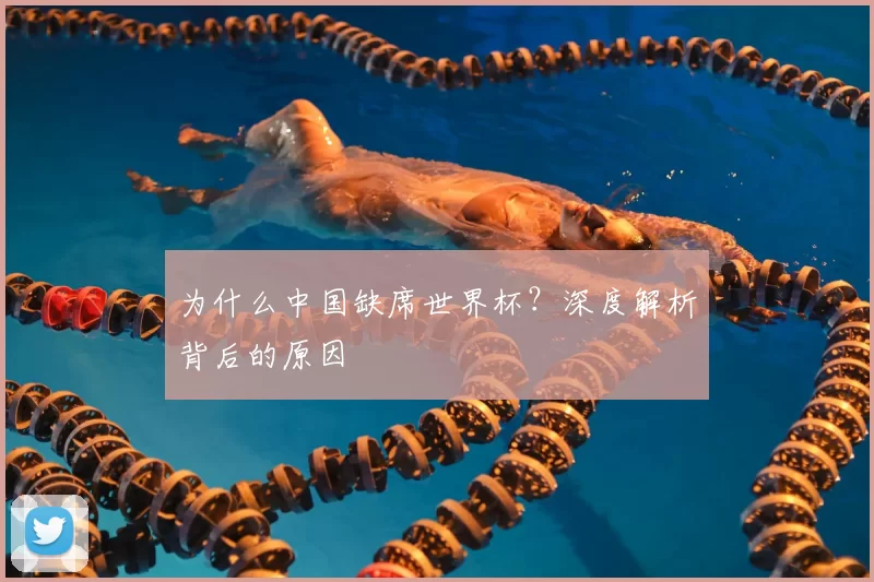 为什么中国缺席世界杯？深度解析背后的原因