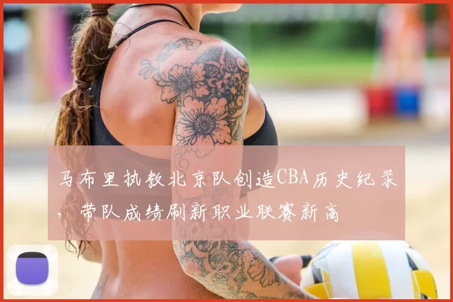 马布里执教北京队创造CBA历史纪录,带队成绩刷新职业联赛新高