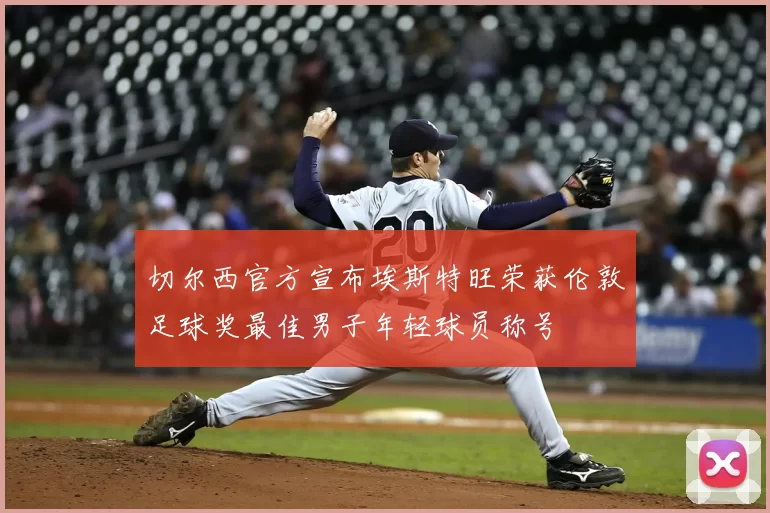 切尔西官方宣布埃斯特旺荣获伦敦足球奖最佳男子年轻球员称号