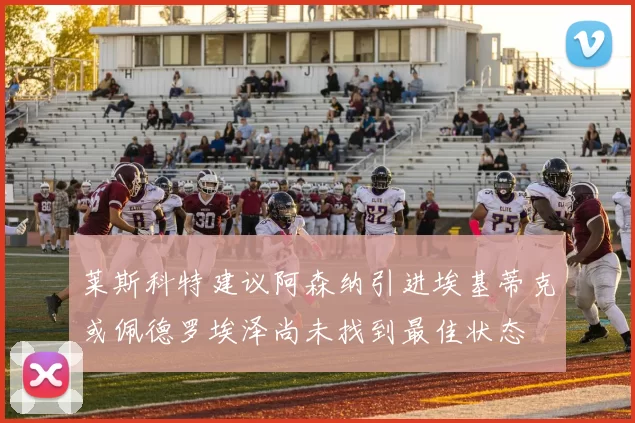 莱斯科特建议阿森纳引进埃基蒂克或佩德罗埃泽尚未找到最佳状态