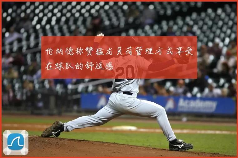 伦纳德称赞猛龙负荷管理方式享受在球队的舒适感