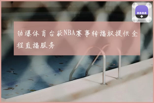 劲爆体育台获NBA赛事转播权提供全程直播服务