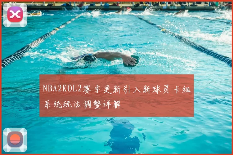 NBA2KOL2赛季更新引入新球员卡组系统玩法调整详解