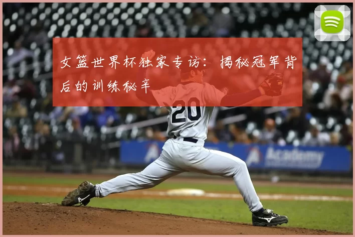 女篮世界杯独家专访:揭秘冠军背后的训练秘辛