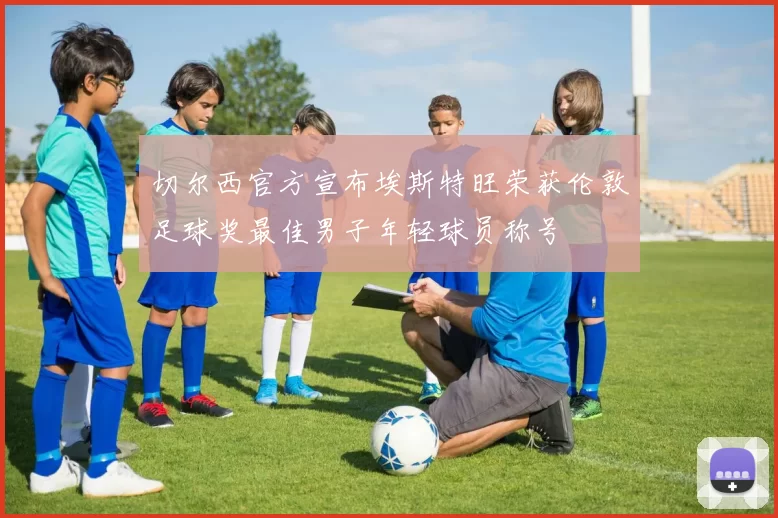 切尔西官方宣布埃斯特旺荣获伦敦足球奖最佳男子年轻球员称号