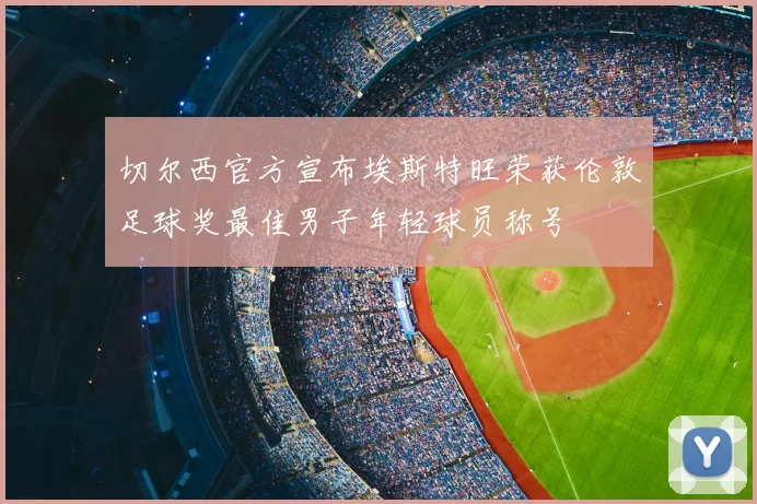 切尔西官方宣布埃斯特旺荣获伦敦足球奖最佳男子年轻球员称号
