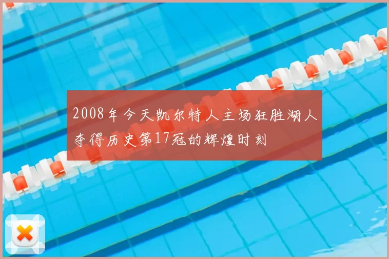 2008年今天凯尔特人主场狂胜湖人夺得历史第17冠的辉煌时刻