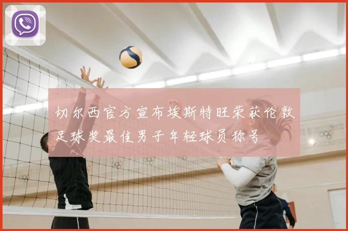 切尔西官方宣布埃斯特旺荣获伦敦足球奖最佳男子年轻球员称号