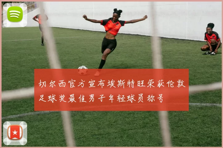 切尔西官方宣布埃斯特旺荣获伦敦足球奖最佳男子年轻球员称号