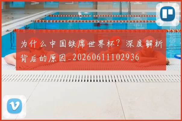 为什么中国缺席世界杯?深度解析背后的原因_20260611102936