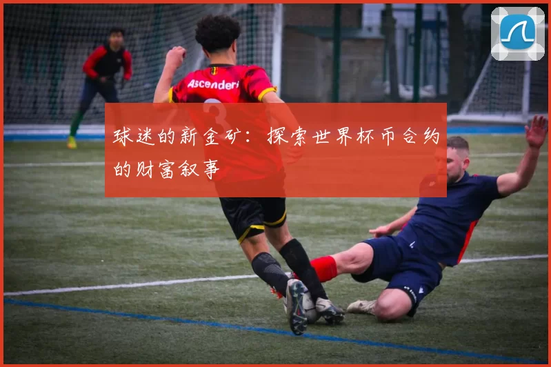 球迷的新金矿：探索世界杯币合约的财富叙事