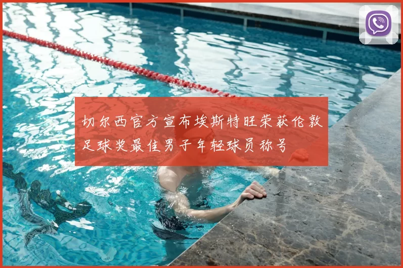 切尔西官方宣布埃斯特旺荣获伦敦足球奖最佳男子年轻球员称号