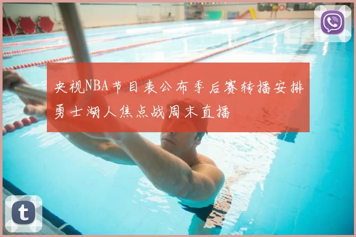 央视NBA节目表公布季后赛转播安排勇士湖人焦点战周末直播