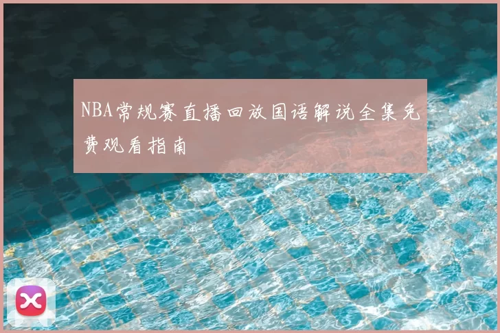 NBA常规赛直播回放国语解说全集免费观看指南
