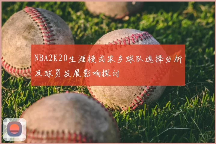 NBA2K20生涯模式家乡球队选择分析及球员发展影响探讨