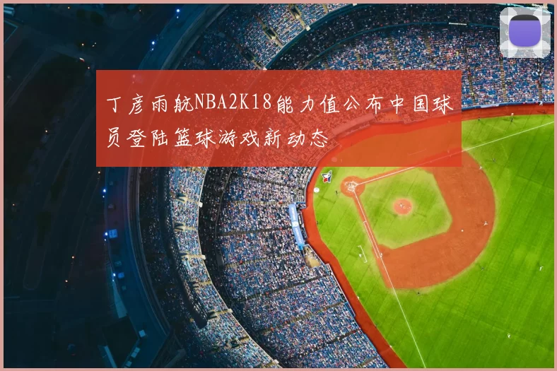 丁彦雨航NBA2K18能力值公布中国球员登陆篮球游戏新动态