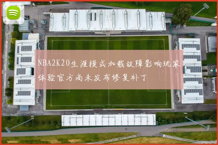 NBA2K20生涯模式加载故障影响玩家体验官方尚未发布修复补丁