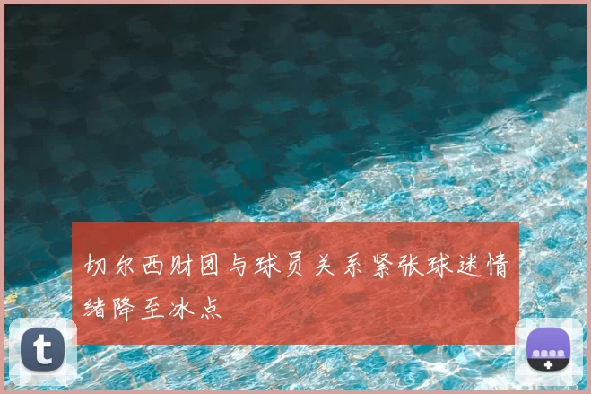 切尔西财团与球员关系紧张球迷情绪降至冰点