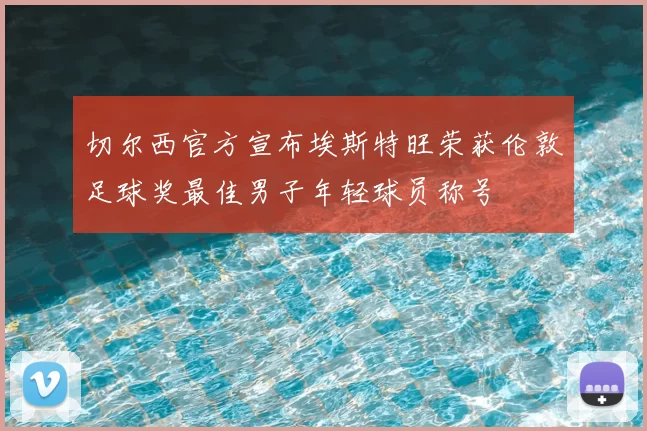 切尔西官方宣布埃斯特旺荣获伦敦足球奖最佳男子年轻球员称号