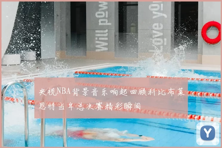央视NBA背景音乐响起回顾科比布莱恩特当年总决赛精彩瞬间