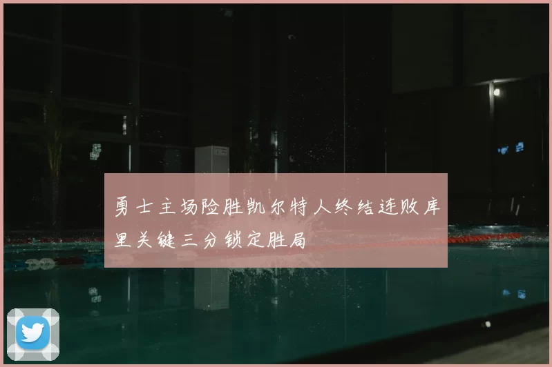 勇士主场险胜凯尔特人终结连败库里关键三分锁定胜局