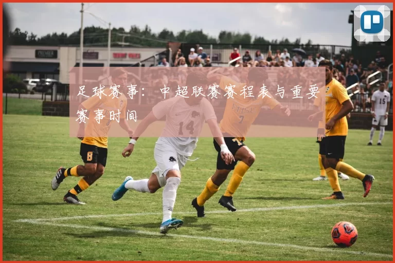 足球赛事：中超联赛赛程表与重要赛事时间