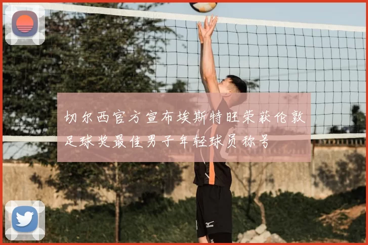切尔西官方宣布埃斯特旺荣获伦敦足球奖最佳男子年轻球员称号