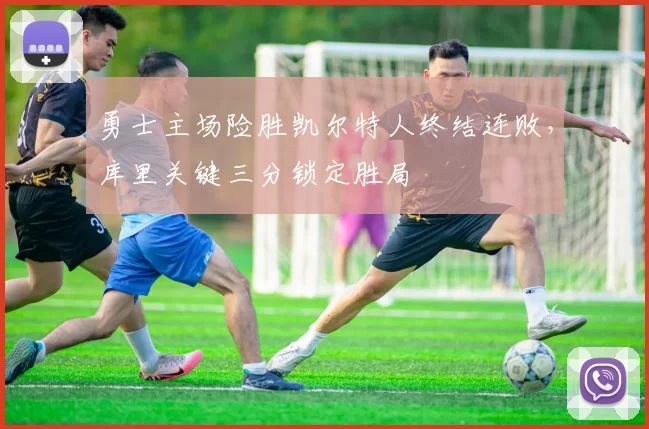 勇士主场险胜凯尔特人终结连败,库里关键三分锁定胜局